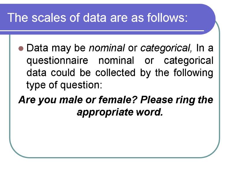 The scales of data are as follows:  Data may be nominal or categorical,